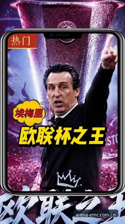 EMC易倍体育iOS版 埃梅里欧联杯封神之路:易倍体育官网深度评测这位“欧联之王”的五大纪录